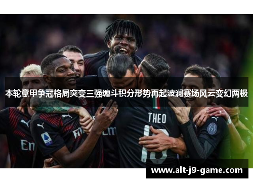 本轮意甲争冠格局突变三强缠斗积分形势再起波澜赛场风云变幻两极