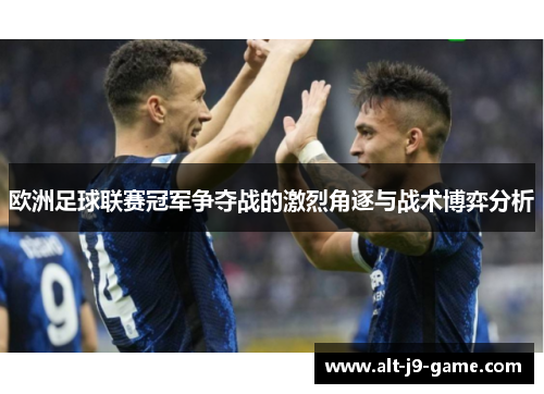 欧洲足球联赛冠军争夺战的激烈角逐与战术博弈分析