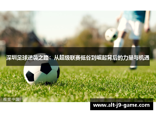 深圳足球逆袭之路：从超级联赛低谷到崛起背后的力量与机遇