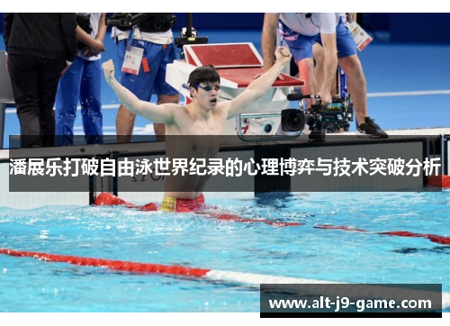 潘展乐打破自由泳世界纪录的心理博弈与技术突破分析