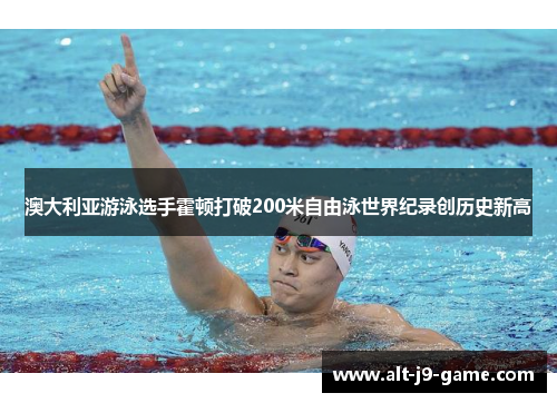 澳大利亚游泳选手霍顿打破200米自由泳世界纪录创历史新高