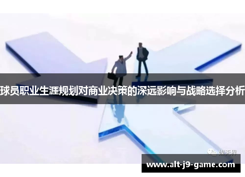 球员职业生涯规划对商业决策的深远影响与战略选择分析