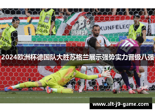 2024欧洲杯德国队大胜苏格兰展示强势实力晋级八强