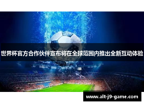 世界杯官方合作伙伴宣布将在全球范围内推出全新互动体验