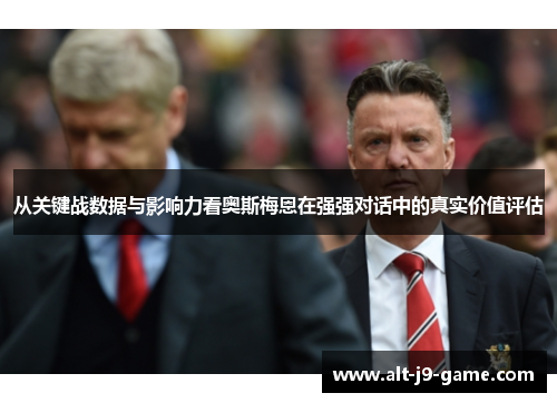 从关键战数据与影响力看奥斯梅恩在强强对话中的真实价值评估