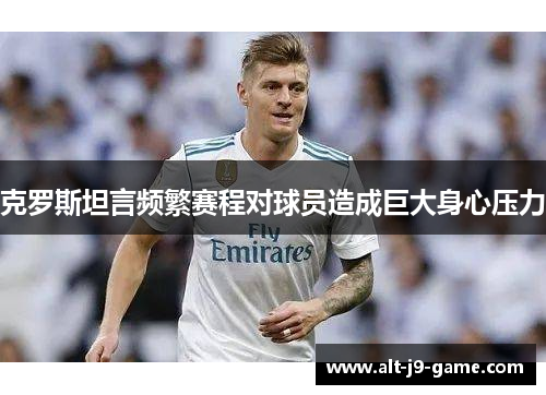 克罗斯坦言频繁赛程对球员造成巨大身心压力