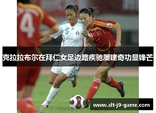 克拉拉布尔在拜仁女足边路疾驰屡建奇功显锋芒