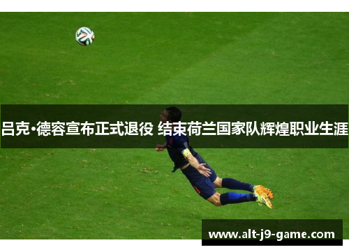 吕克·德容宣布正式退役 结束荷兰国家队辉煌职业生涯