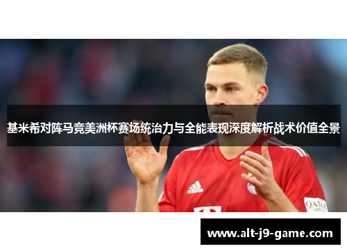 基米希对阵马竞美洲杯赛场统治力与全能表现深度解析战术价值全景