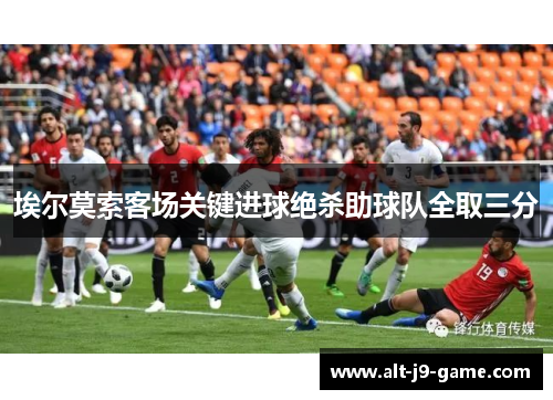埃尔莫索客场关键进球绝杀助球队全取三分