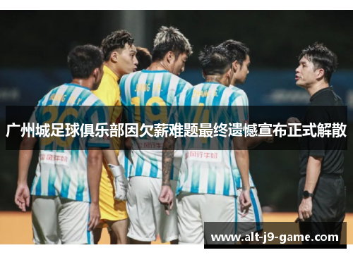 广州城足球俱乐部因欠薪难题最终遗憾宣布正式解散