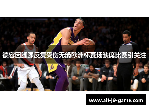 德容因脚踝反复受伤无缘欧洲杯赛场缺席比赛引关注