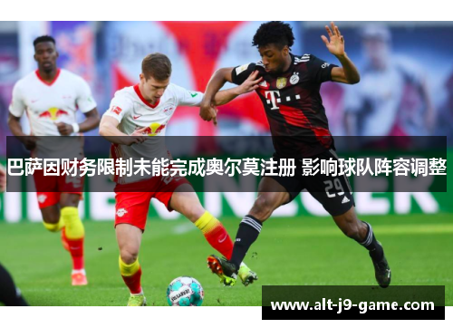 巴萨因财务限制未能完成奥尔莫注册 影响球队阵容调整