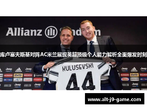 库卢塞夫斯基对阵AC米兰展现英超顶级个人能力解析全面爆发时刻