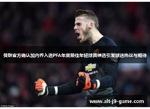 曼联官方确认加内乔入选PFA年度最佳年轻球员候选引发球迷热议与期待