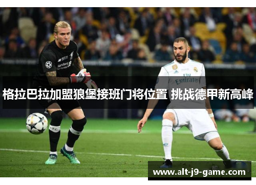 格拉巴拉加盟狼堡接班门将位置 挑战德甲新高峰