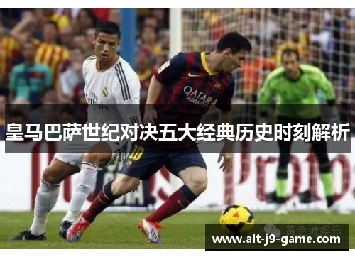 皇马巴萨世纪对决五大经典历史时刻解析