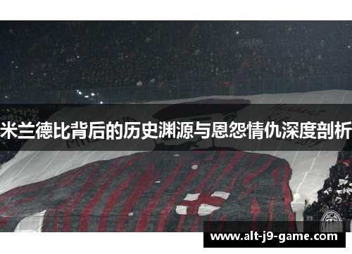 米兰德比背后的历史渊源与恩怨情仇深度剖析