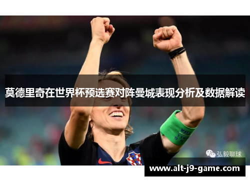 莫德里奇在世界杯预选赛对阵曼城表现分析及数据解读 莫德里奇在世界杯预选赛对阵曼城表现分析及数据解读