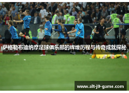 萨格勒布迪纳摩足球俱乐部的辉煌历程与传奇成就探秘