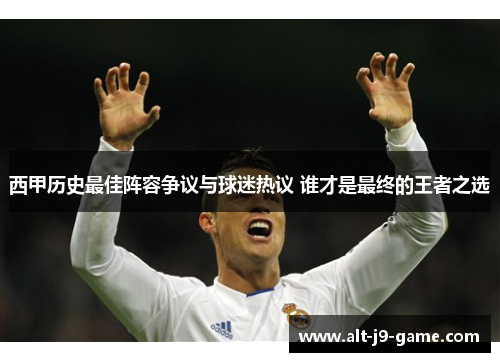 西甲历史最佳阵容争议与球迷热议 谁才是最终的王者之选