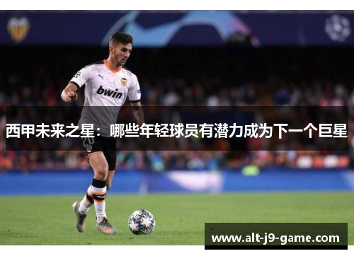 西甲未来之星：哪些年轻球员有潜力成为下一个巨星