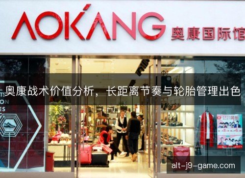 奥康战术价值分析,长距离节奏与轮胎管理出色 奥康战术价值分析,长距离节奏与轮胎管理出色