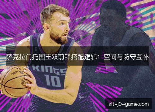 萨克拉门托国王双前锋搭配逻辑：空间与防守互补